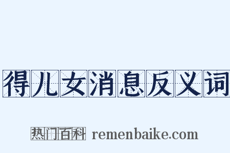 得儿女消息反义词是什么意思的图片